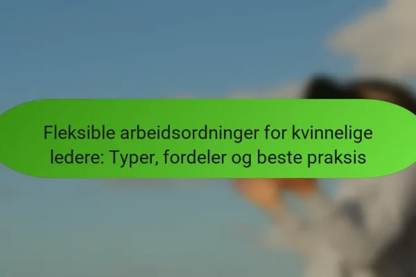 Fleksible arbeidsordninger for kvinnelige ledere: Typer, fordeler og beste praksis