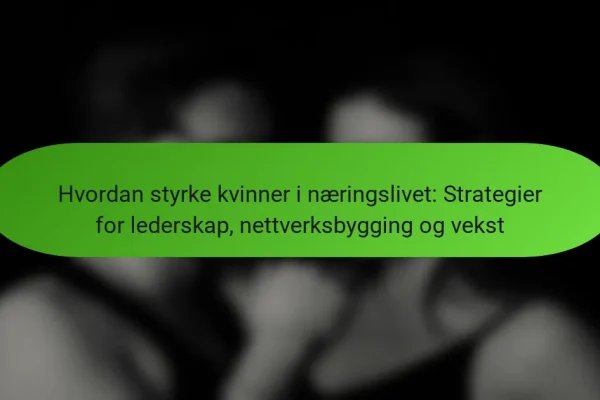 Hvordan styrke kvinner i næringslivet: Strategier for lederskap, nettverksbygging og vekst