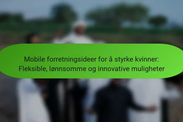 Mobile forretningsideer for å styrke kvinner: Fleksible, lønnsomme og innovative muligheter