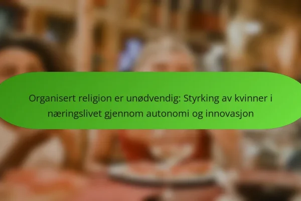 Organisert religion er unødvendig: Styrking av kvinner i næringslivet gjennom autonomi og innovasjon