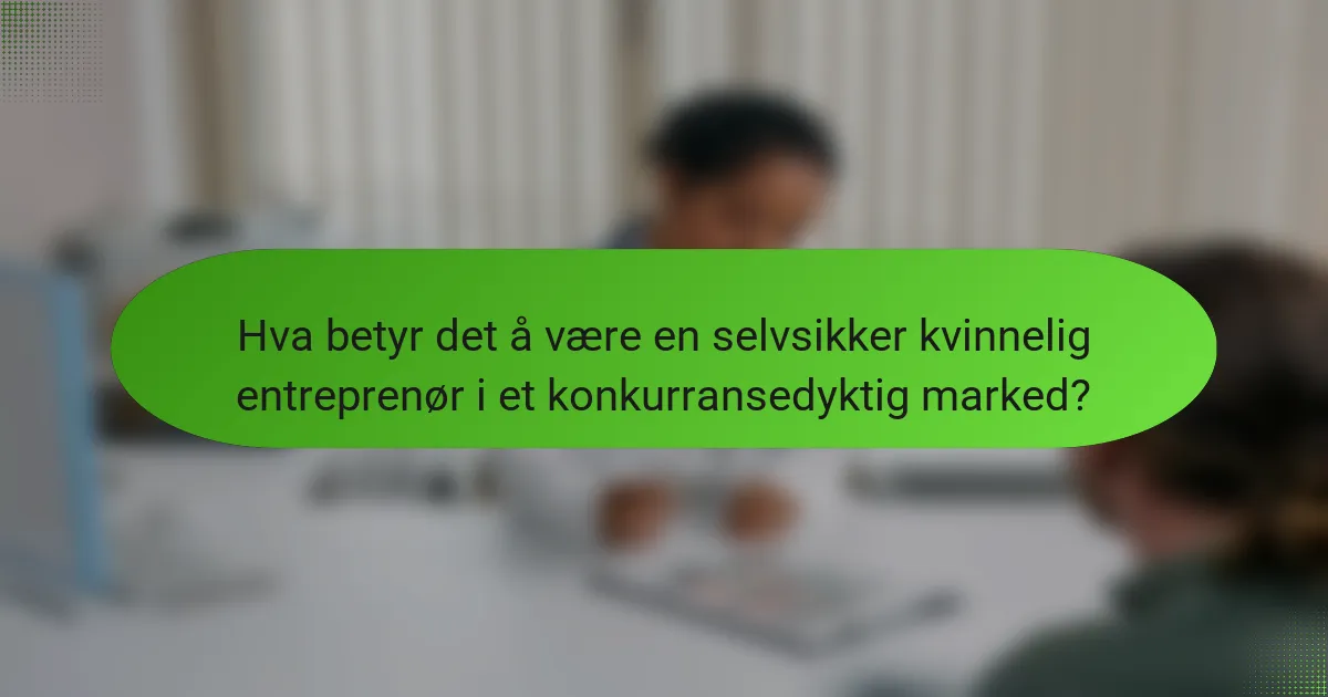 Hva betyr det å være en selvsikker kvinnelig entreprenør i et konkurransedyktig marked?