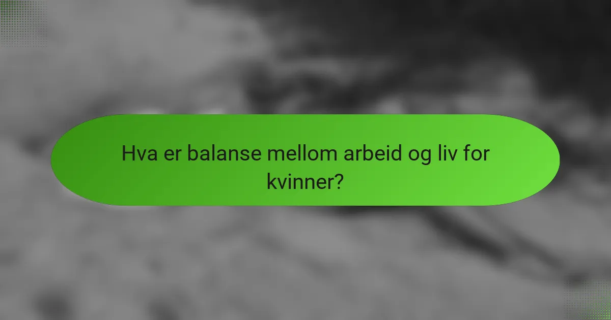 Hva er balanse mellom arbeid og liv for kvinner?