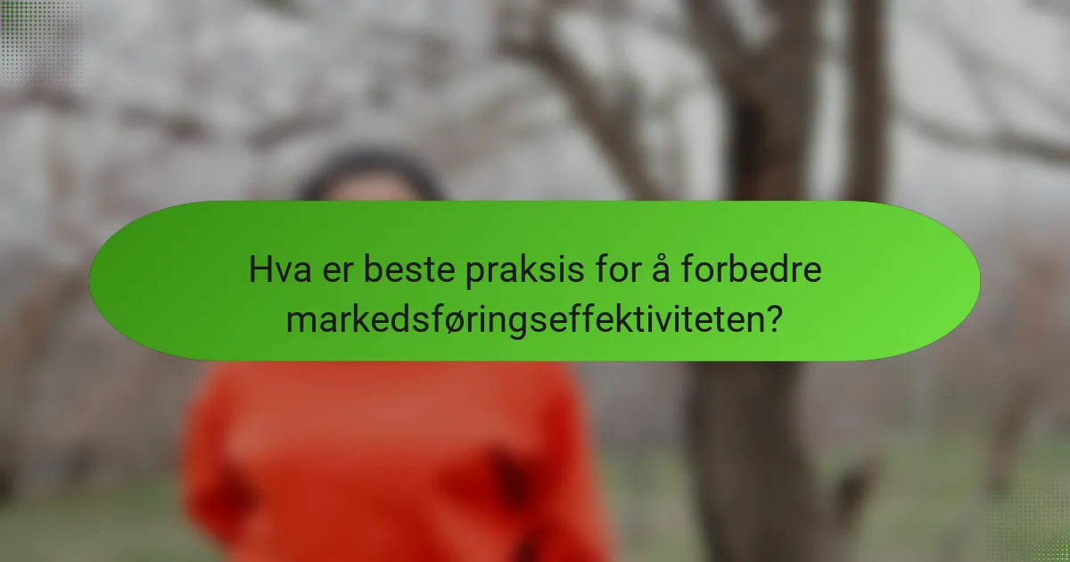 Hva er beste praksis for å forbedre markedsføringseffektiviteten?