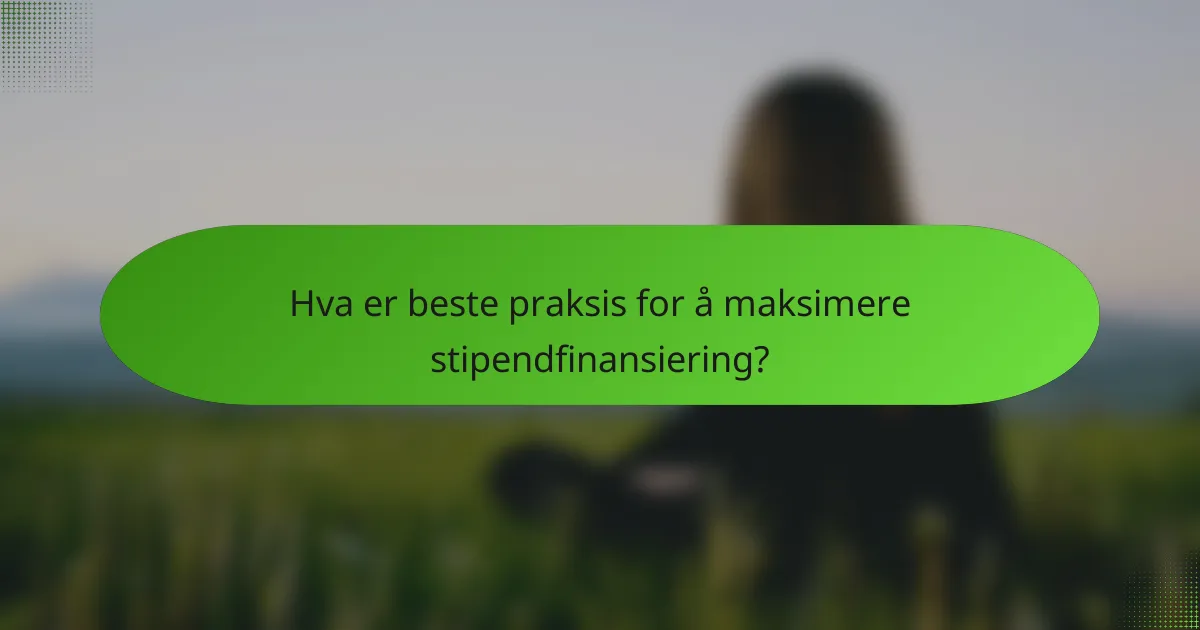 Hva er beste praksis for å maksimere stipendfinansiering?