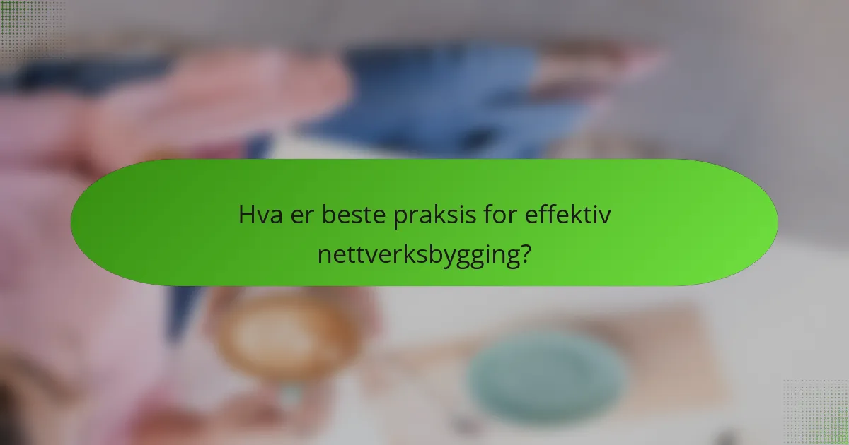 Hva er beste praksis for effektiv nettverksbygging?