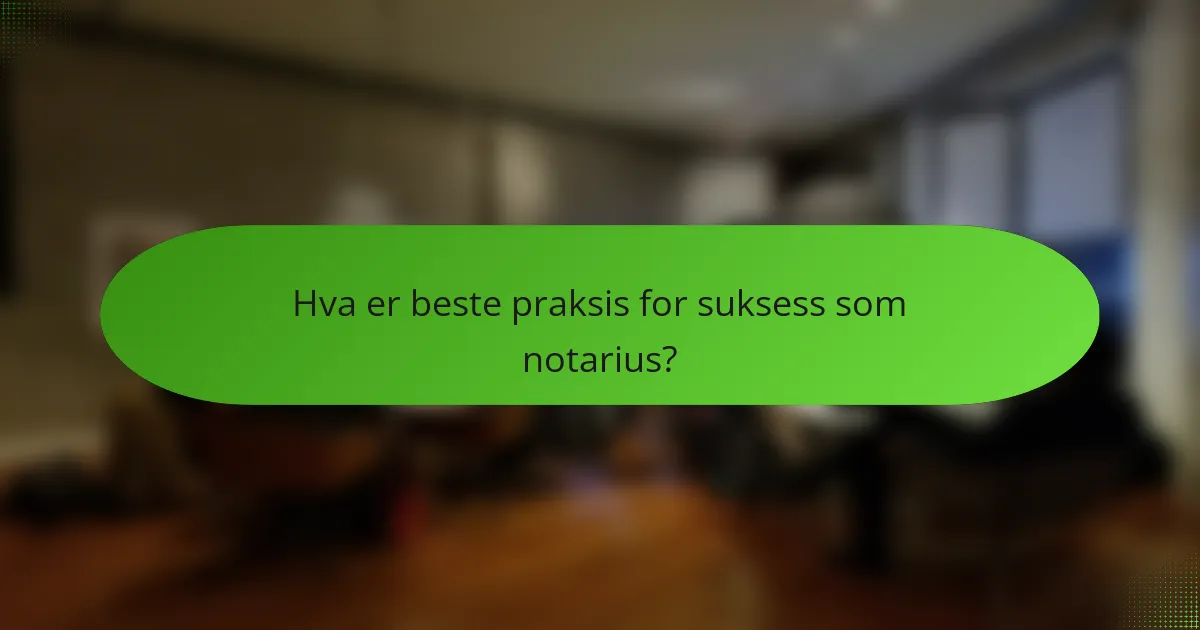 Hva er beste praksis for suksess som notarius?