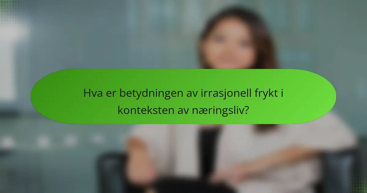 Hva er betydningen av irrasjonell frykt i konteksten av næringsliv?