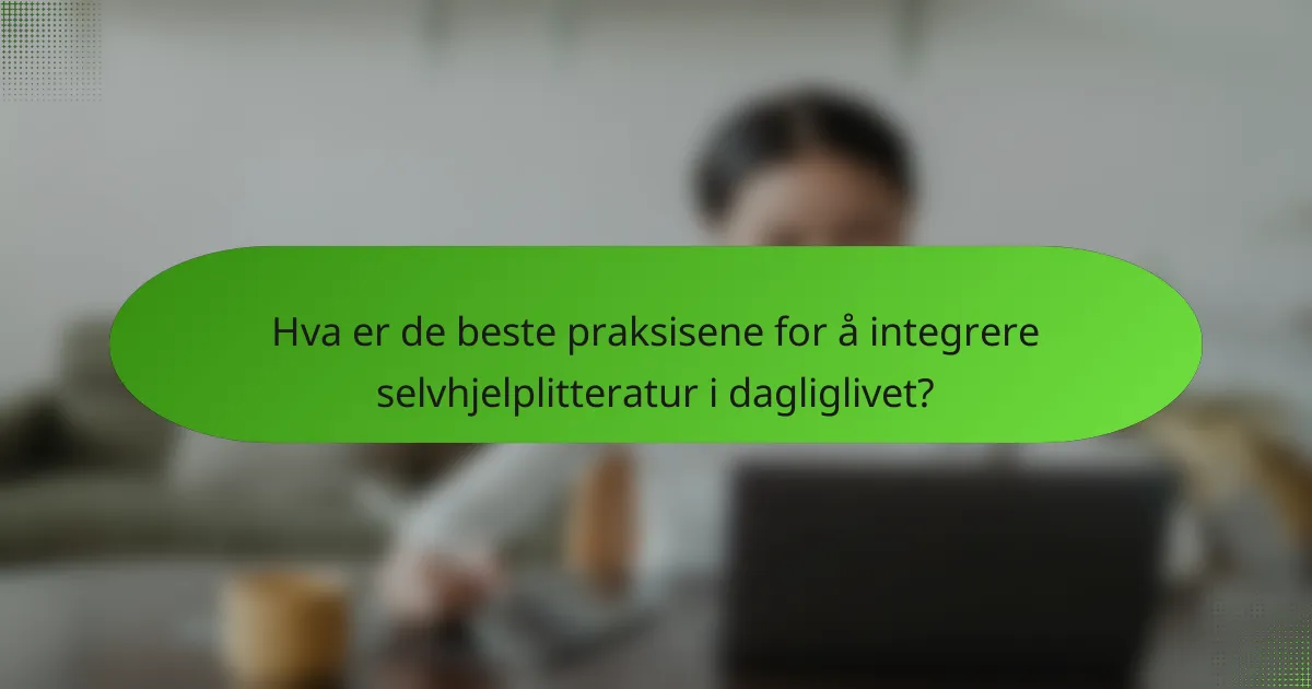 Hva er de beste praksisene for å integrere selvhjelplitteratur i dagliglivet?