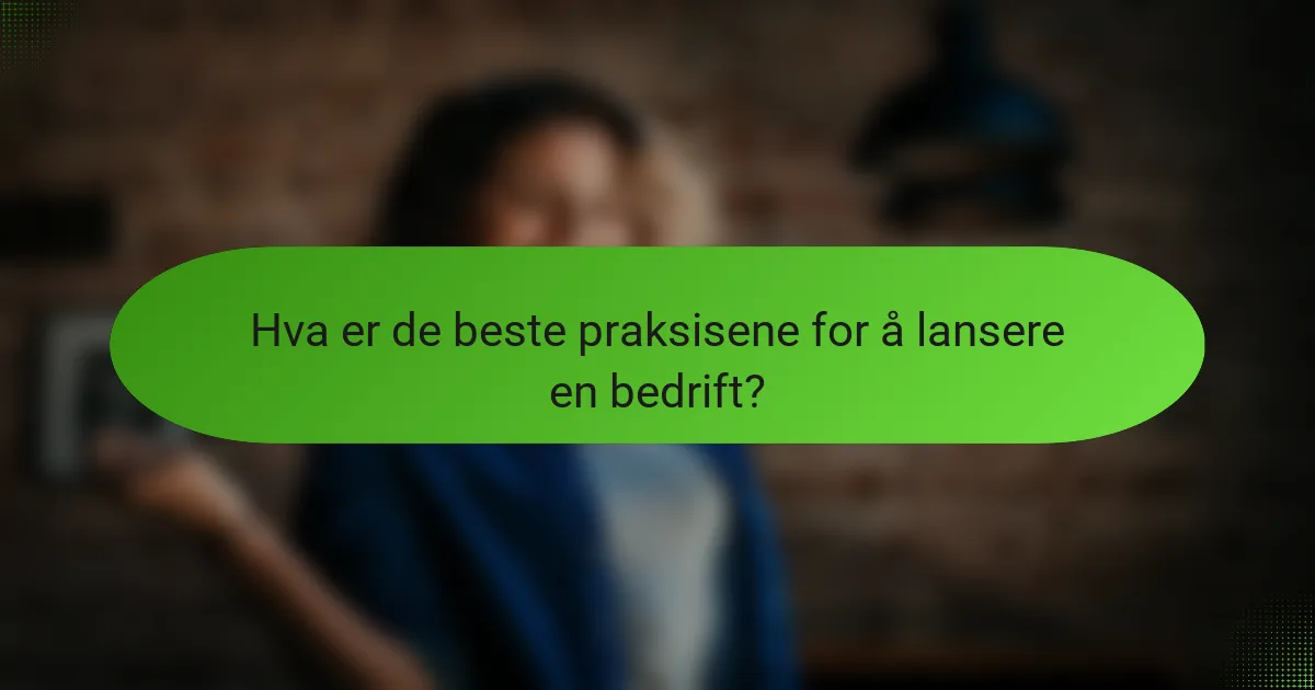 Hva er de beste praksisene for å lansere en bedrift?