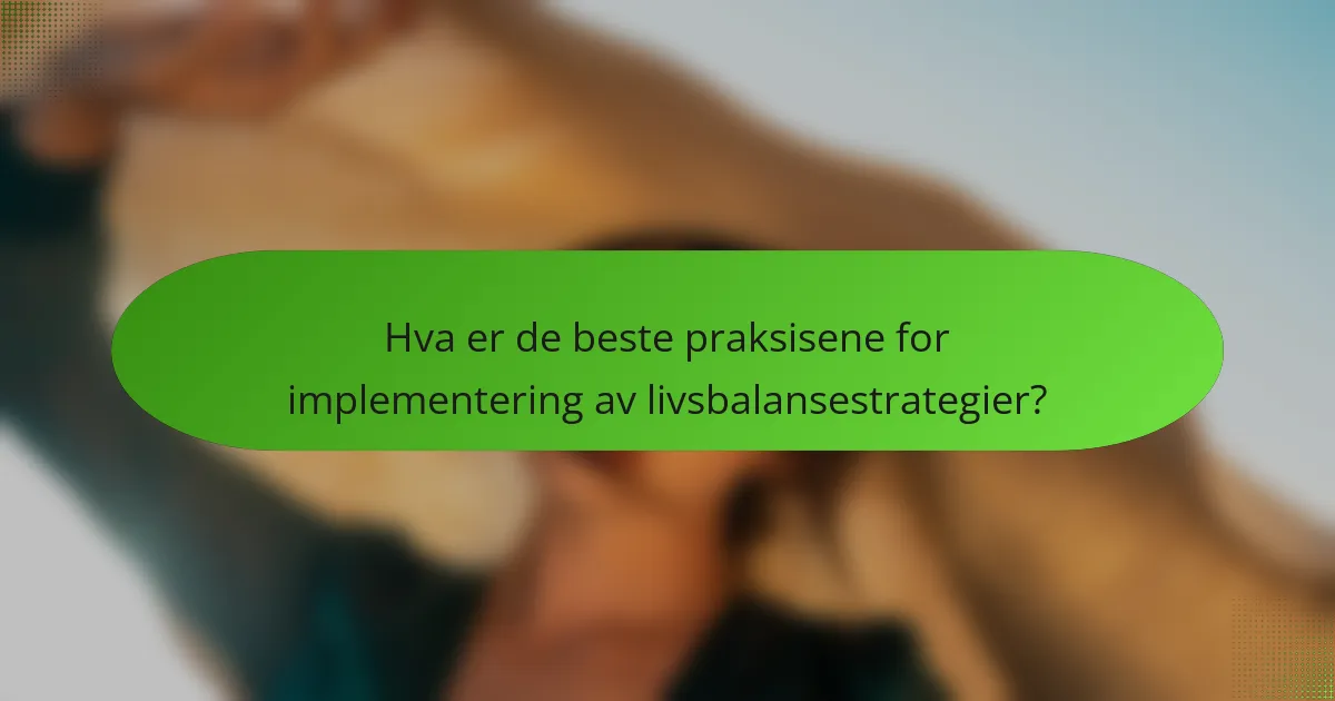 Hva er de beste praksisene for implementering av livsbalansestrategier?