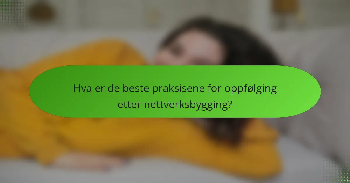 Hva er de beste praksisene for oppfølging etter nettverksbygging?