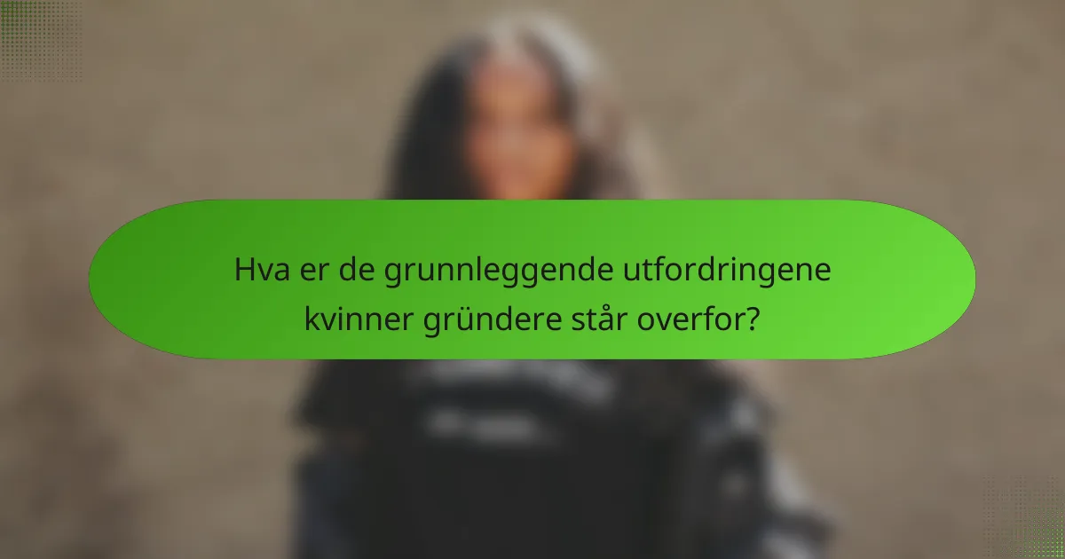 Hva er de grunnleggende utfordringene kvinner gründere står overfor?