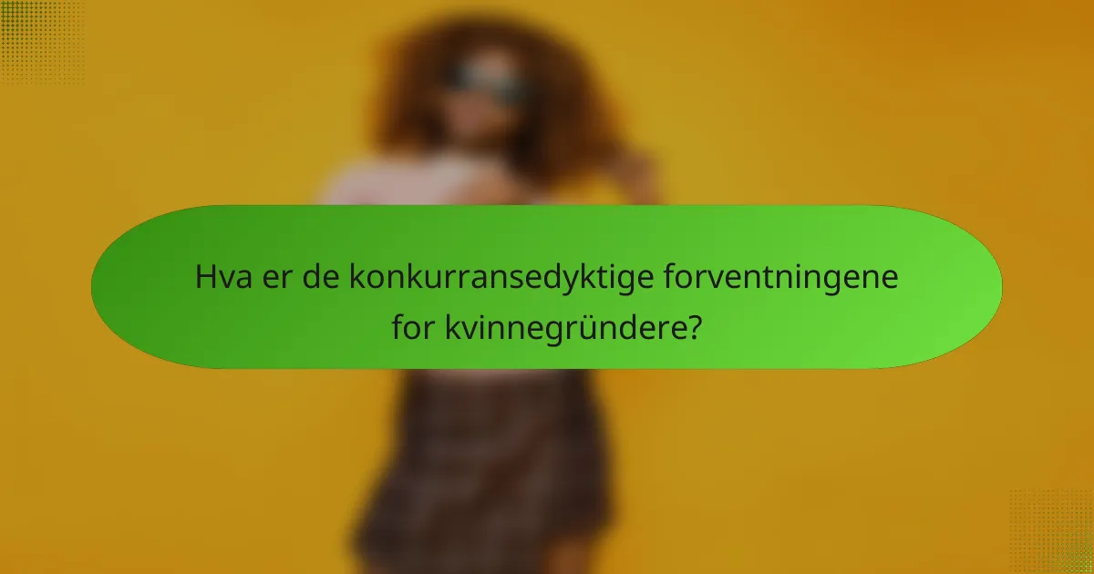 Hva er de konkurransedyktige forventningene for kvinnegründere?
