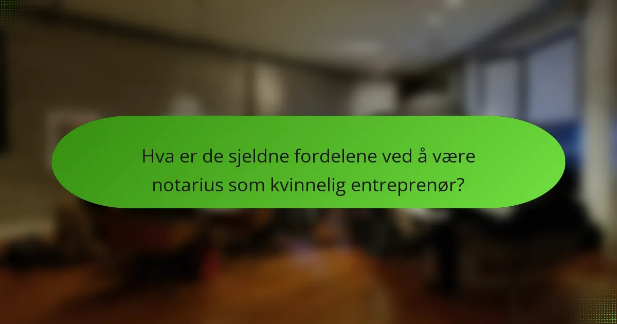 Hva er de sjeldne fordelene ved å være notarius som kvinnelig entreprenør?