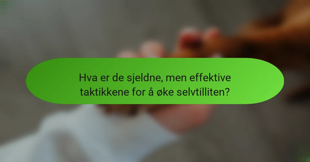 Hva er de sjeldne, men effektive taktikkene for å øke selvtilliten?