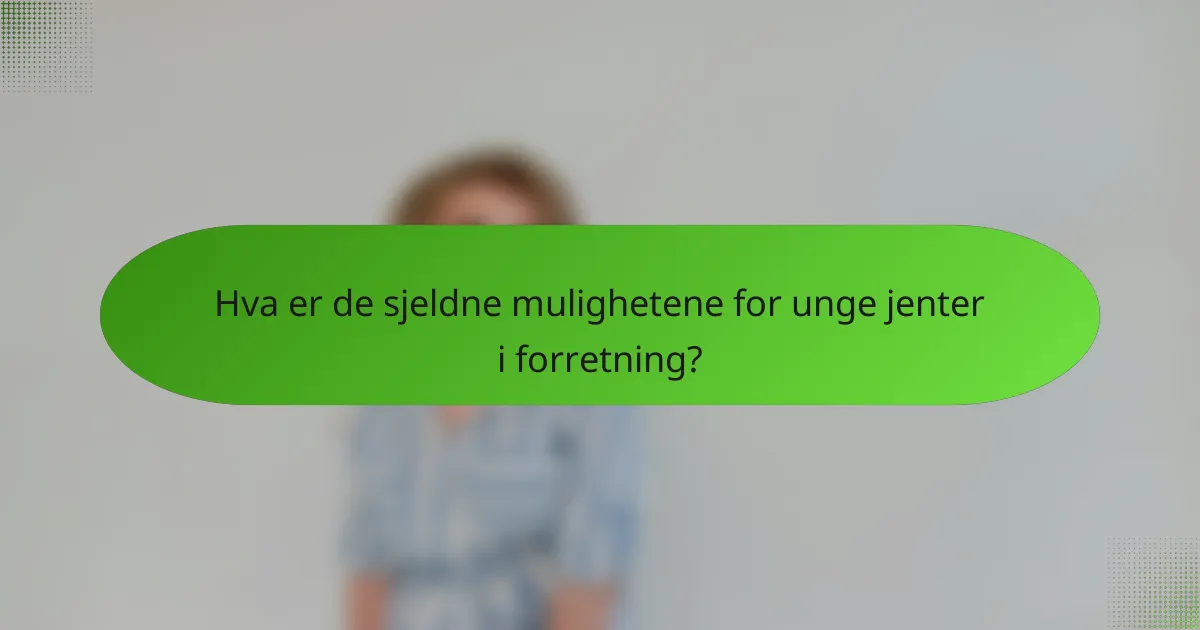Hva er de sjeldne mulighetene for unge jenter i forretning?