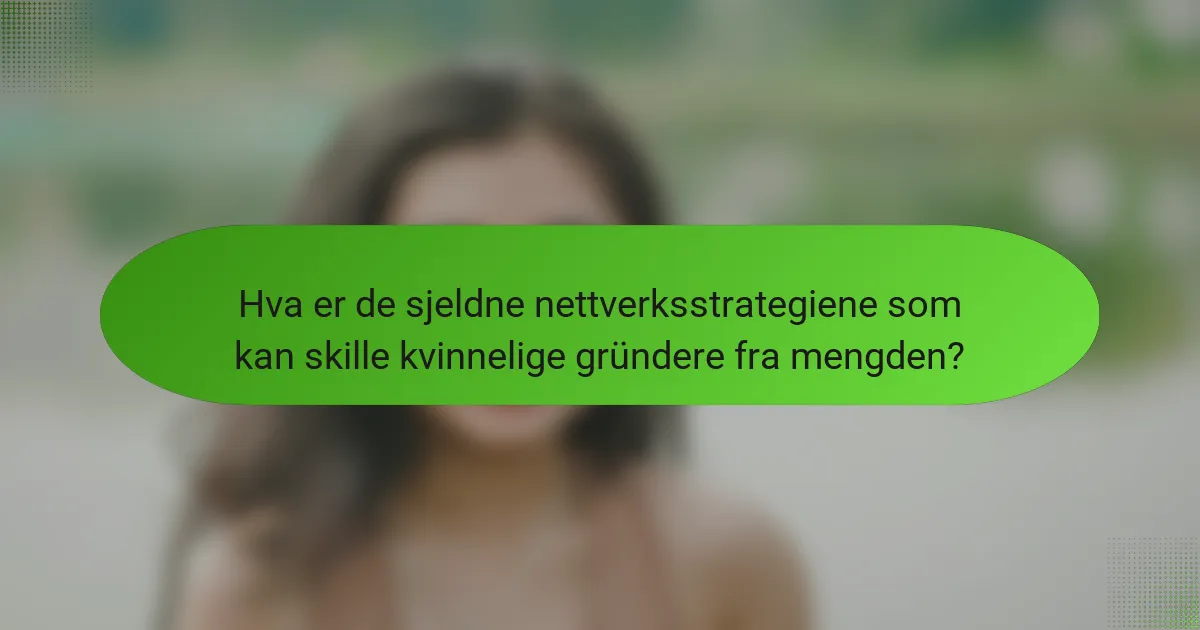 Hva er de sjeldne nettverksstrategiene som kan skille kvinnelige gründere fra mengden?