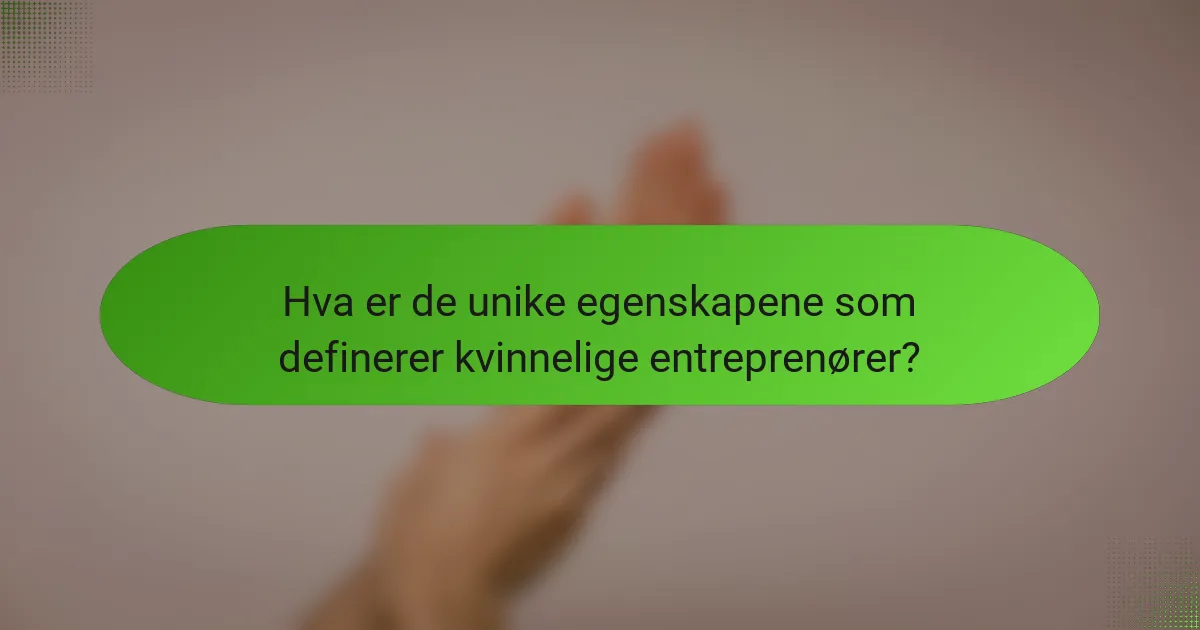 Hva er de unike egenskapene som definerer kvinnelige entreprenører?