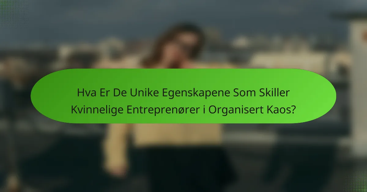 Hva Er De Unike Egenskapene Som Skiller Kvinnelige Entreprenører i Organisert Kaos?