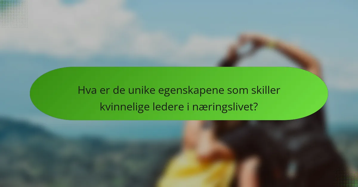 Hva er de unike egenskapene som skiller kvinnelige ledere i næringslivet?