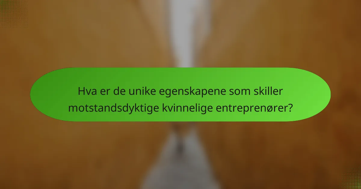 Hva er de unike egenskapene som skiller motstandsdyktige kvinnelige entreprenører?
