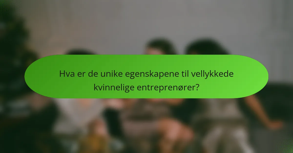 Hva er de unike egenskapene til vellykkede kvinnelige entreprenører?