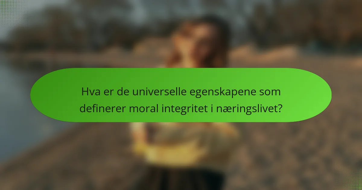 Hva er de universelle egenskapene som definerer moral integritet i næringslivet?