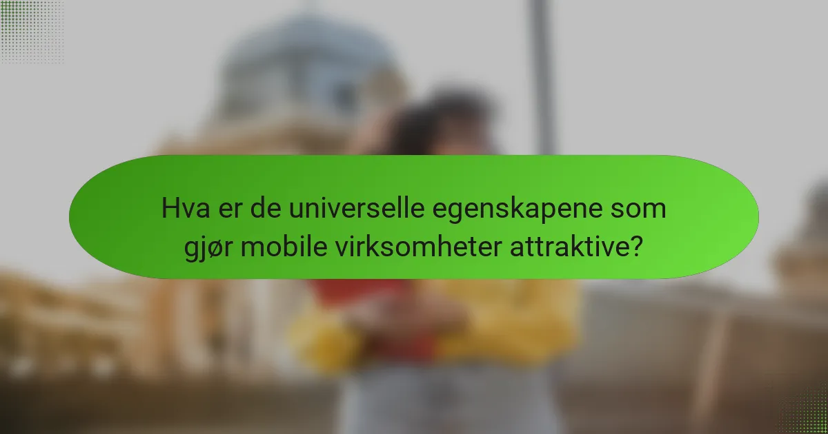 Hva er de universelle egenskapene som gjør mobile virksomheter attraktive?
