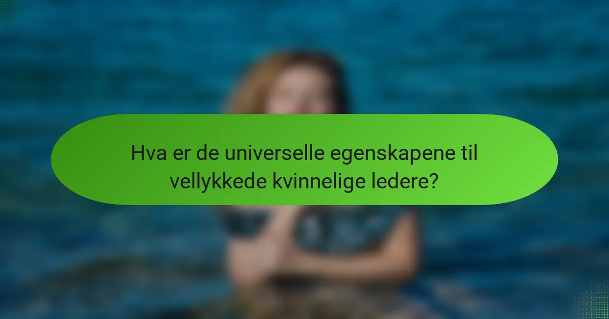 Hva er de universelle egenskapene til vellykkede kvinnelige ledere?