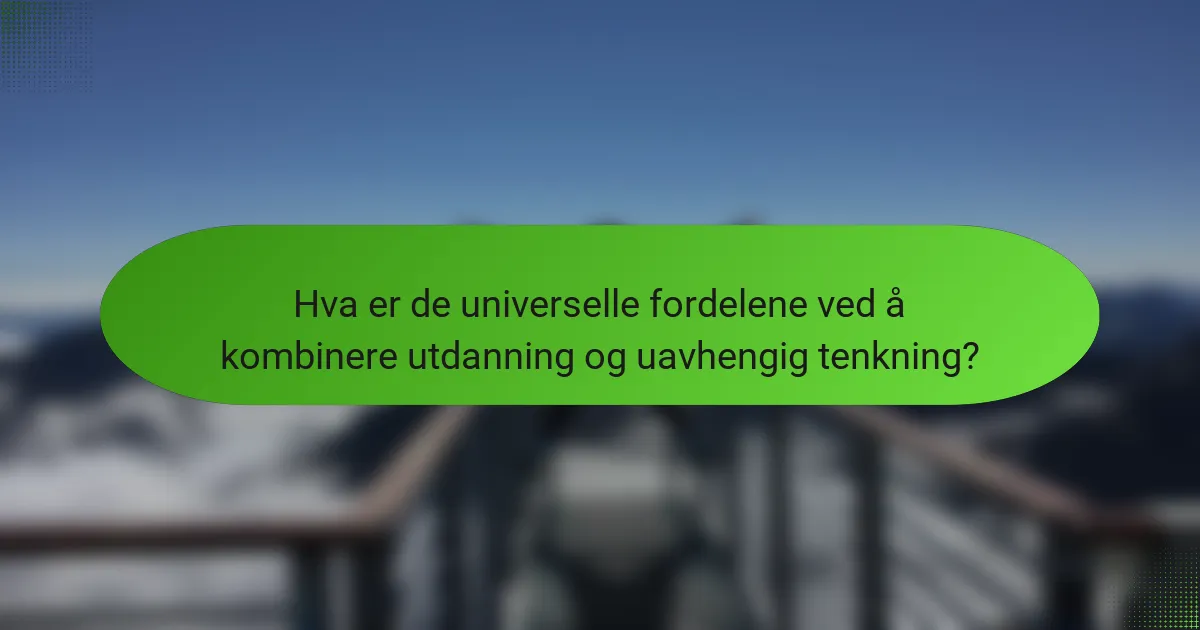 Hva er de universelle fordelene ved å kombinere utdanning og uavhengig tenkning?
