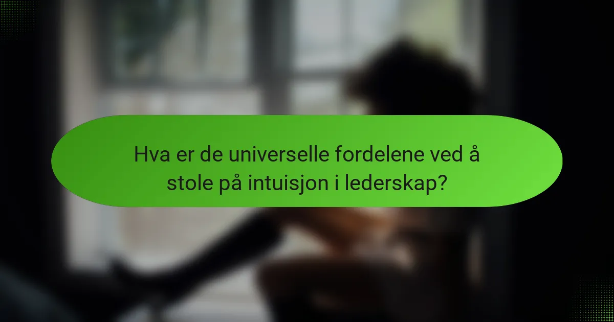 Hva er de universelle fordelene ved å stole på intuisjon i lederskap?