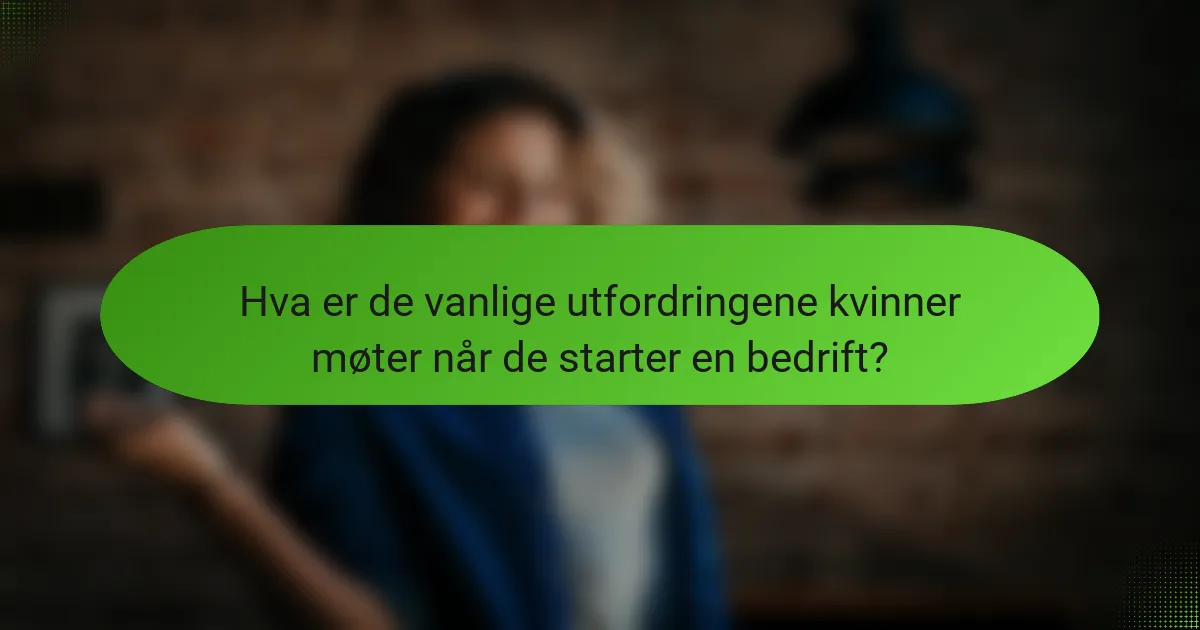 Hva er de vanlige utfordringene kvinner møter når de starter en bedrift?
