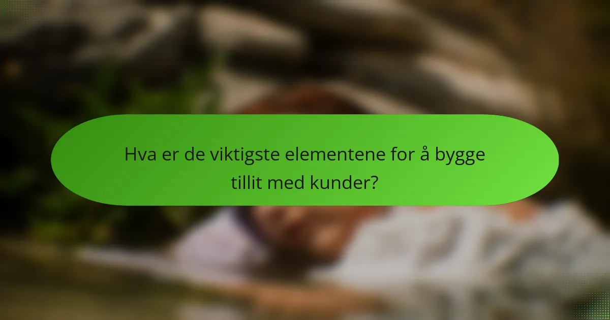 Hva er de viktigste elementene for å bygge tillit med kunder?