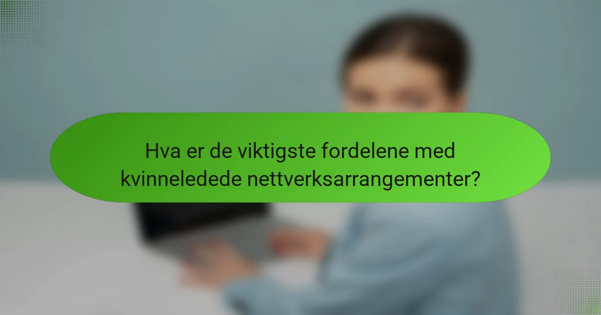 Hva er de viktigste fordelene med kvinneledede nettverksarrangementer?