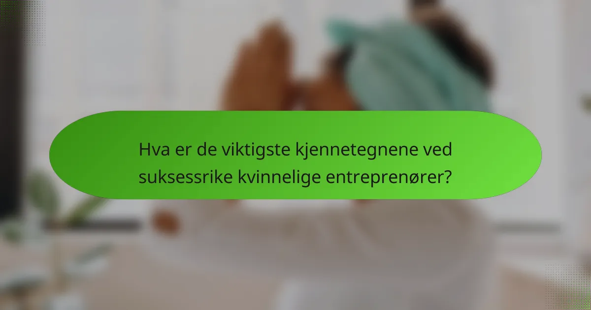 Hva er de viktigste kjennetegnene ved suksessrike kvinnelige entreprenører?