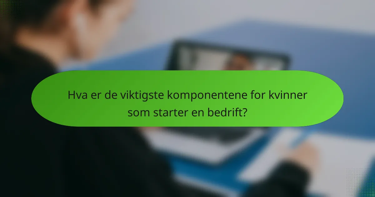 Hva er de viktigste komponentene for kvinner som starter en bedrift?