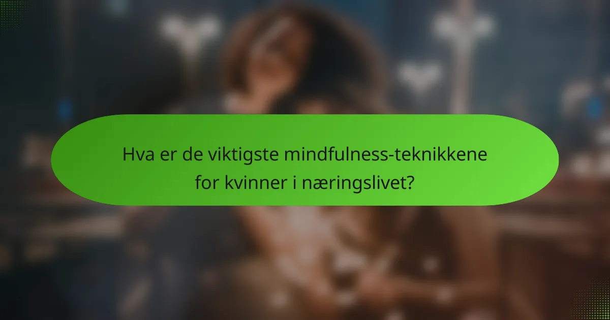 Hva er de viktigste mindfulness-teknikkene for kvinner i næringslivet?