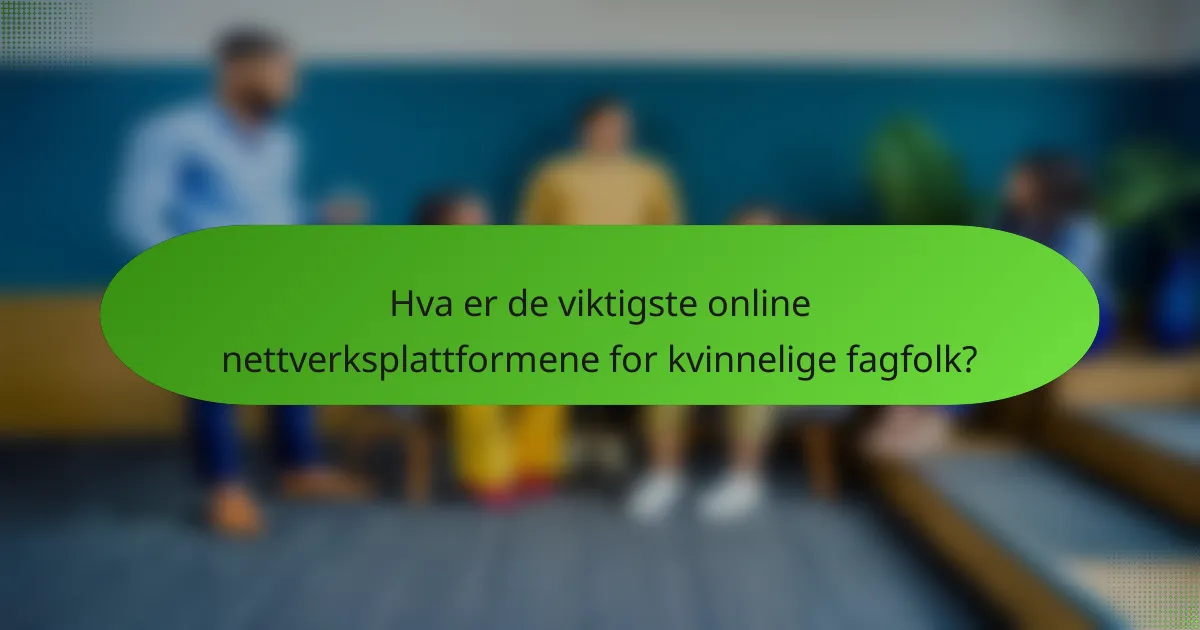Hva er de viktigste online nettverksplattformene for kvinnelige fagfolk?