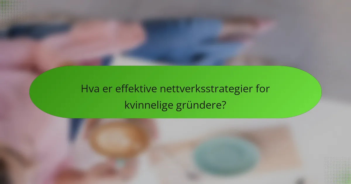 Hva er effektive nettverksstrategier for kvinnelige gründere?
