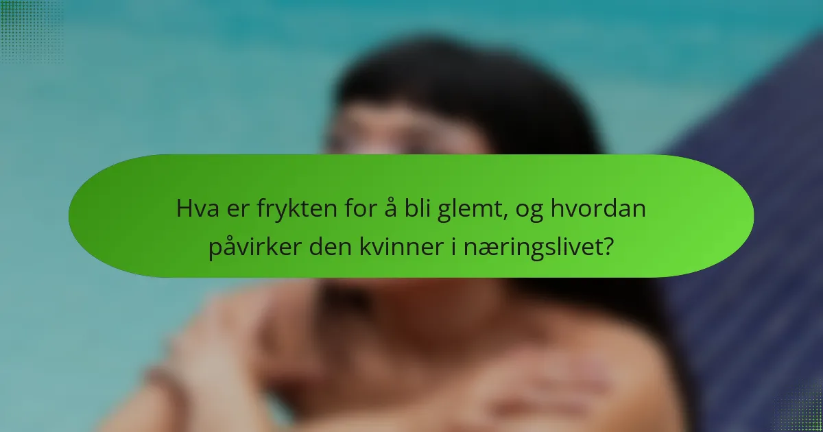 Hva er frykten for å bli glemt, og hvordan påvirker den kvinner i næringslivet?