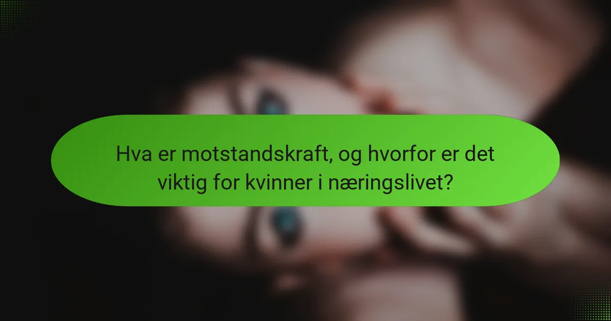 Hva er motstandskraft, og hvorfor er det viktig for kvinner i næringslivet?