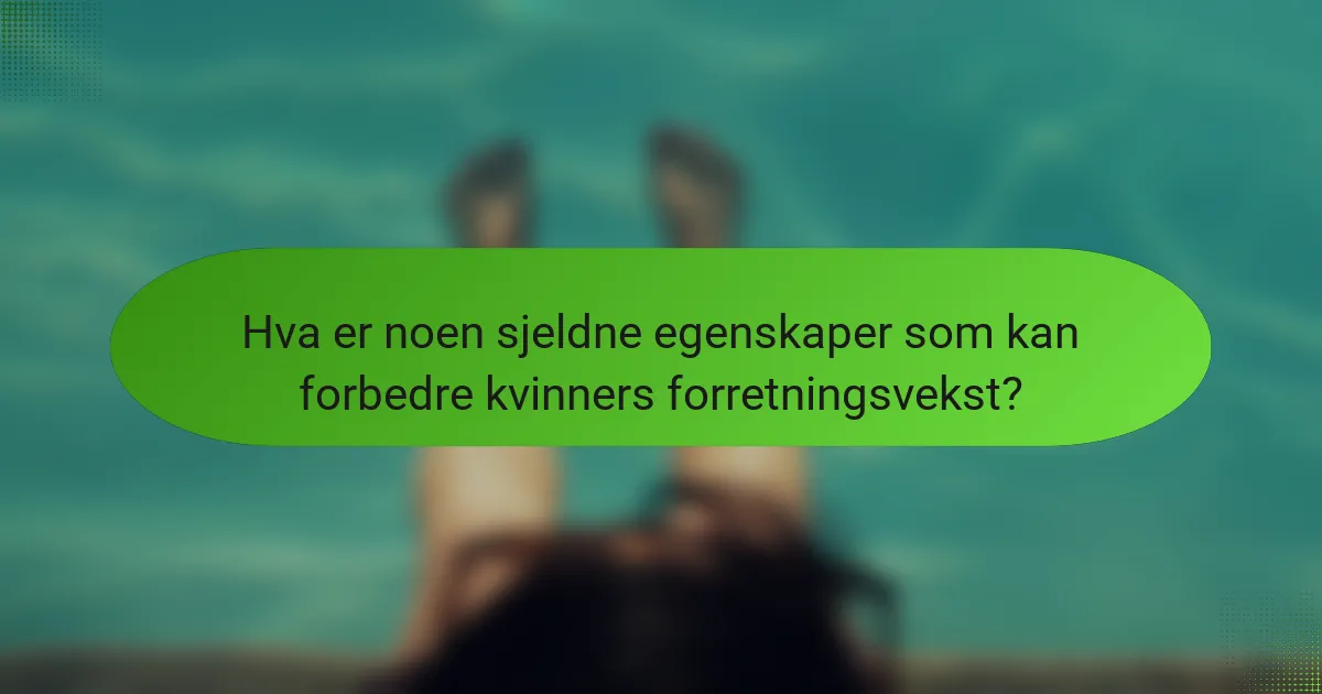 Hva er noen sjeldne egenskaper som kan forbedre kvinners forretningsvekst?