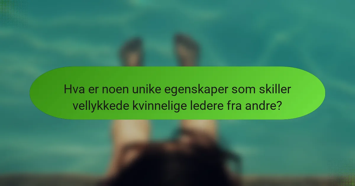 Hva er noen unike egenskaper som skiller vellykkede kvinnelige ledere fra andre?