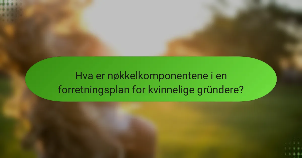 Hva er nøkkelkomponentene i en forretningsplan for kvinnelige gründere?