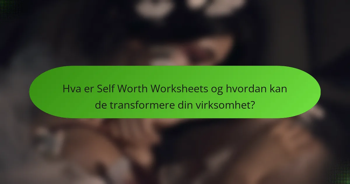 Hva er Self Worth Worksheets og hvordan kan de transformere din virksomhet?