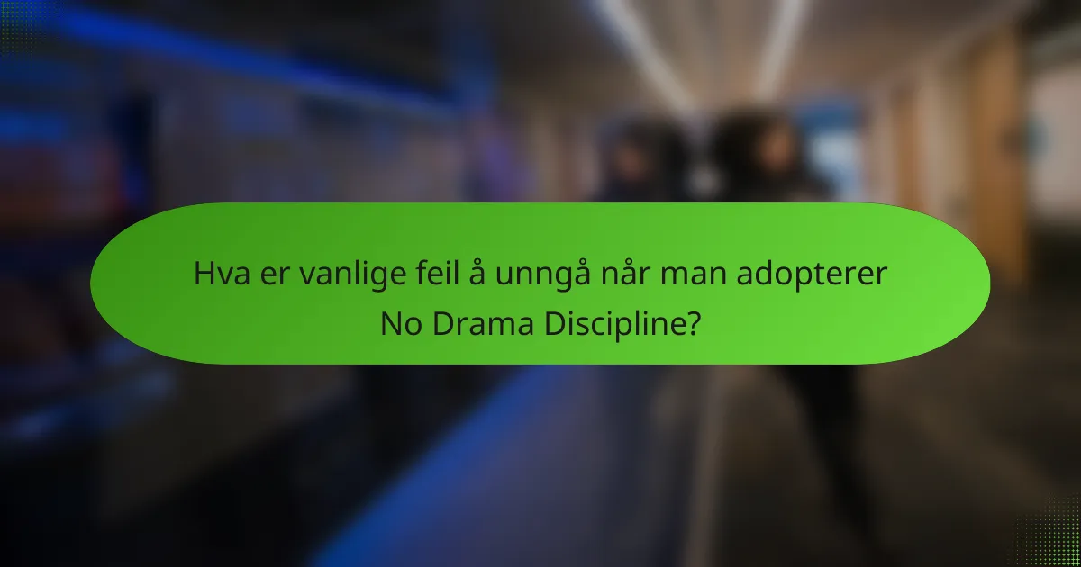 Hva er vanlige feil å unngå når man adopterer No Drama Discipline?