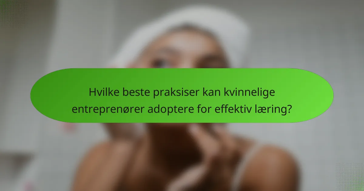 Hvilke beste praksiser kan kvinnelige entreprenører adoptere for effektiv læring?