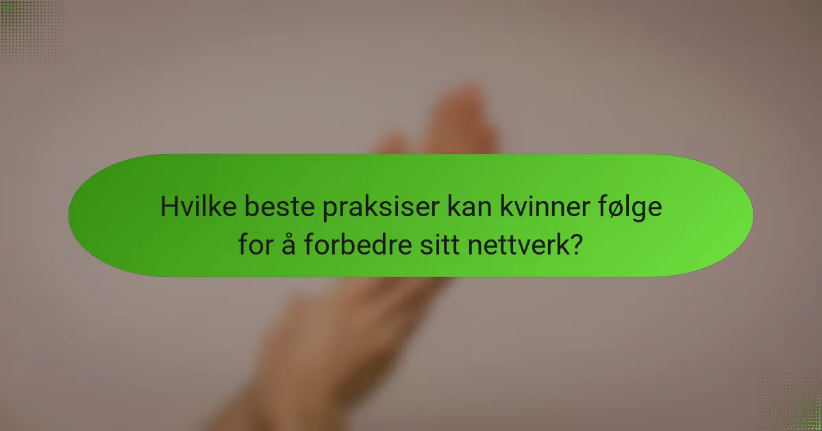Hvilke beste praksiser kan kvinner følge for å forbedre sitt nettverk?