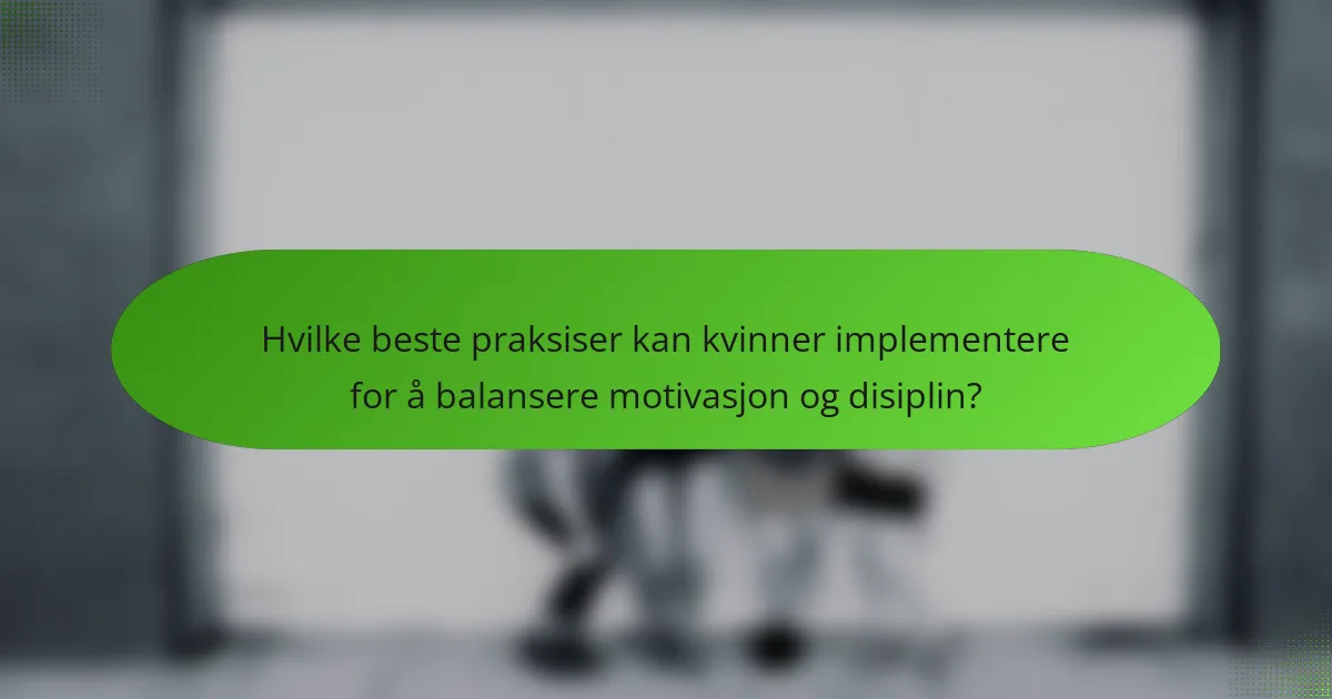 Hvilke beste praksiser kan kvinner implementere for å balansere motivasjon og disiplin?