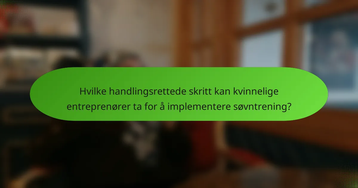 Hvilke handlingsrettede skritt kan kvinnelige entreprenører ta for å implementere søvntrening?